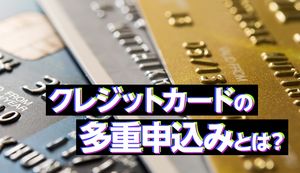 クレジットカードの多重申込みは審査に通りにくくなる!事例や対策も合わせて紹介!