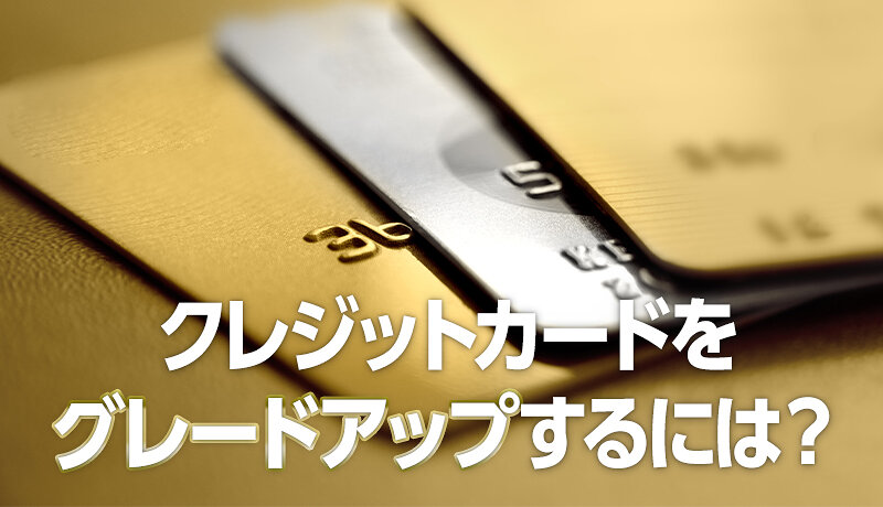 クレジットカードをグレードアップする3つの方法と4つのメリットを徹底解説！