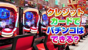 クレジットカードでパチンコ・スロットはできるのか?使えるカードや現金化について