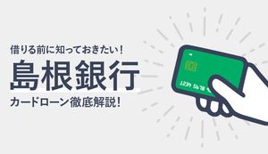 島根銀行カードローンのメリット・デメリットは?金利や審査の流れ、各種比較