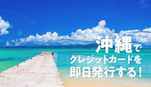 沖縄で即日発行ができるおすすめクレジットカード4選!カードを作れる店舗と流れも紹介