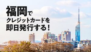 福岡県の各エリアでクレジットカードを即日発行できる場所を紹介!当日に発行できるカードの特徴も紹介