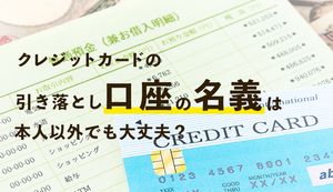 クレジットカードの引き落とし口座の名義は本人と違うとNG?