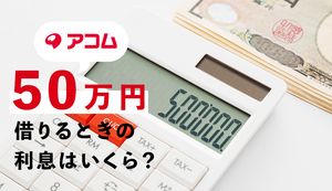 アコムから50万円借入れしたときの利息(金利)や返済金は?シミュレーションを使って詳しく解説