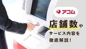 アコムの店舗数や営業時間を解説!店舗で契約した方の口コミ情報もご紹介