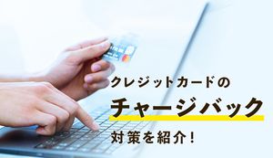 クレジットカードのチャージバックとは「不正な売上の取り消し」!4つの対策や申請方法を紹介