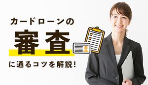 カードローンの審査に通る10のコツで審査の不安を解消!おすすめ商品も紹介