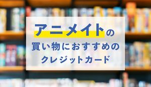 アニメイトでおすすめのクレジットカードを紹介 店舗とネットでお得な決済方法が違う マネ会 クレジットカード By Ameba