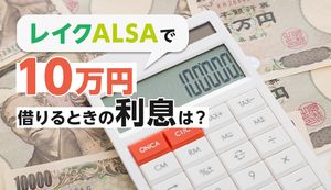 レイクALSAで10万円借りるときの返済額・利息はいくら?実際に借りた人の口コミもご紹介