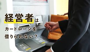 経営者はカードローンを組めない?個人事業主は借入れできる?審査に落ちやすい人の特徴や通過のコツを解説