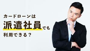 派遣社員もカードローンの利用は可能!審査の注意点や在籍確認について解説