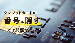 クレジットカードの番号を隠すのは問題ない?今すぐできるセキュリティ対策