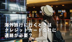 海外旅行でクレジットカード会社への事前連絡は必要?事前連絡のメリットとトラブル防止方法