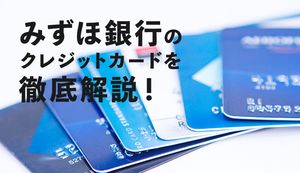 みずほ銀行のクレジットカード全8種類を紹介!おすすめはどれ?メリットやデメリットも解説