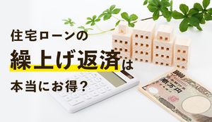 住宅ローンの繰り上げ返済は本当にお得?効果的な利用法やタイミングを解説