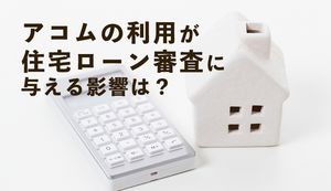 アコムからの借入れが住宅ローンに与える影響は?不安な方は申込み前に解約がおすすめ