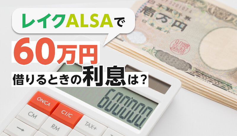 レイクALSAで60万円を借りると返済額はいくら？利息の計算方法も紹介！
