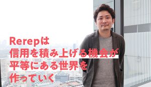 日常を信用に変えていく次世代型の与信サービス!Rerep(リリップ)について担当者に聞いた