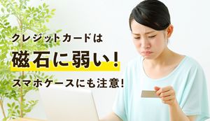 クレジットカードは磁石に弱い!スマホケースなどがカードを壊してしまう原因や守る方法を解説
