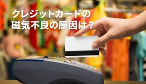クレジットカードの磁気不良が起きるのはなぜ?原因と今すぐできる対策、注意点を解説
