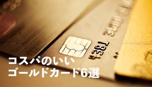 コスパのいいゴールドカード6選を徹底比較!年会費以上にお得になる方法も紹介