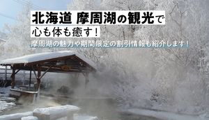 摩周湖観光で心も体も癒す!摩周湖の魅力や期間限定3,000円割引情報など紹介!