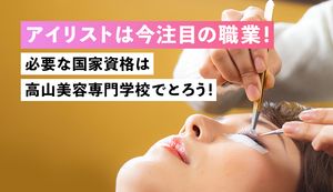 アイリストは今注目の職業!必要な国家資格は高山美容専門学校でとろう!