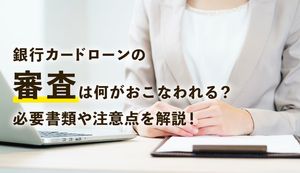 銀行カードローンの審査は厳しい?基準や必要書類、注意点を解説