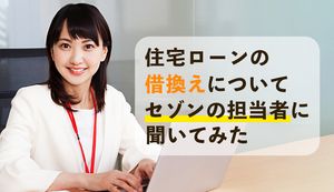 住宅ローンは定期的に見直すべき!借換えについてセゾンの担当者に聞いてみた