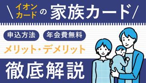 イオンカードの家族カードはポイントを合算できる?申込みからメリット、発行方法まで解説