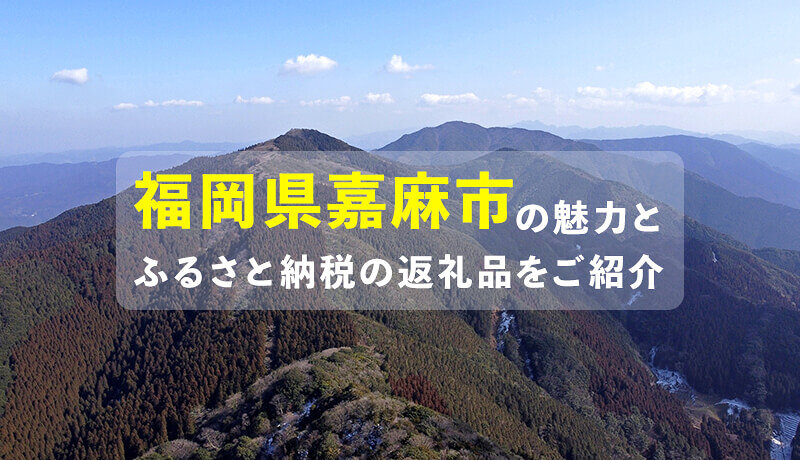 美しい山々に恵まれた福岡県嘉麻市の魅力とふるさと納税の返礼品をご紹介