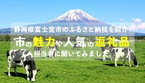 静岡県富士宮市のふるさと納税を紹介!市の魅力や人気の返礼品を担当者にインタビュー!