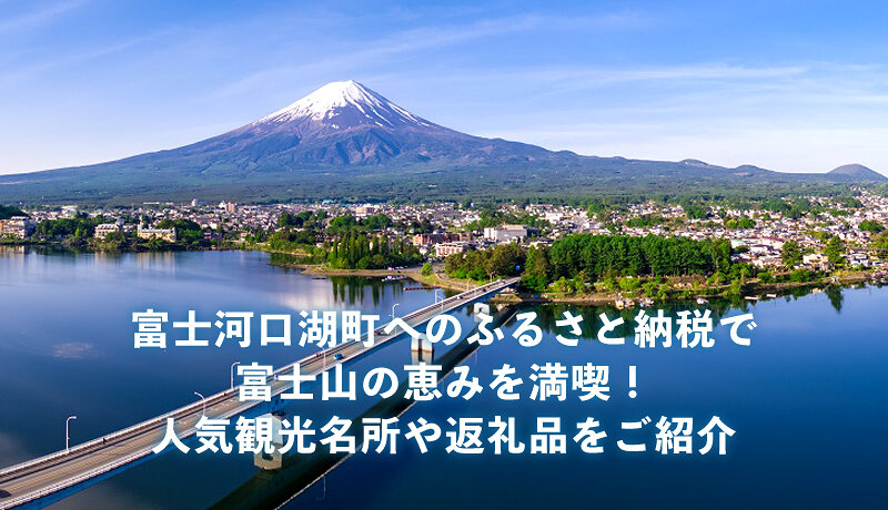 富士河口湖町へのふるさと納税で富士山の恵みを満喫！人気観光名所や返礼品をご紹介