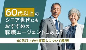 60代におすすめの転職エージェント!シニア世代向けやエグゼクティブ求人を狙う方法なども紹介