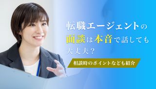 転職エージェントの面談は本音で話すべき？ 転職エージェント側の本音も紹介