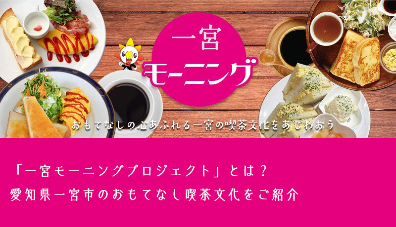 「一宮モーニングプロジェクト」とは？愛知県一宮市のおもてなし喫茶文化をご紹介