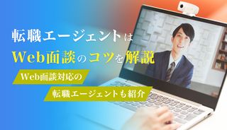 転職エージェントとのWeb面談方法は？内容や準備しておくものを紹介！