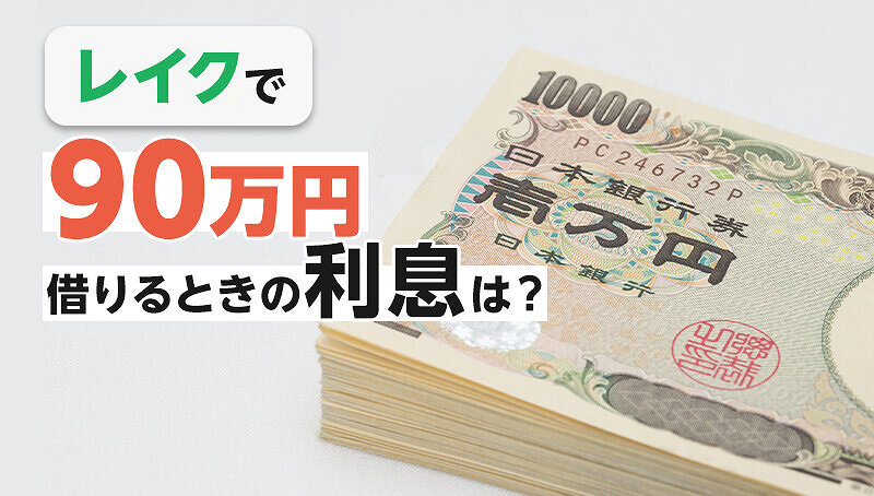 レイクで90万円借りるときの返済額・利息はいくら？利息の計算方法も紹介！