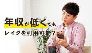 レイクは年収が低くても借入できる?収入で限度額審査がどの程度変わる?審査基準も解説
