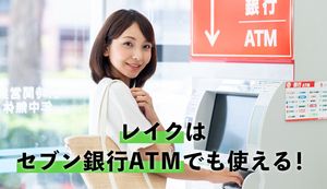 レイクはセブン銀行ATMでも利用可能!コンビニで借入れ・返済するメリットも徹底解説