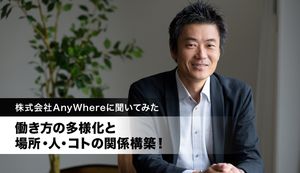 働き方の多様化と場所・人・コトの関係構築!株式会社AnyWhereに聞いてみた