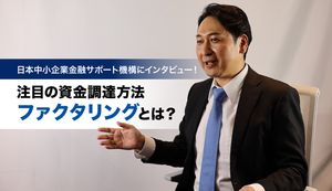 注目の資金調達方法「ファクタリング」とは?日本中小企業金融サポート機構にインタビュー!