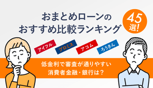 おまとめローンおすすめランキング45選を比較!審査がゆるくて甘いローンはあるのかを解説