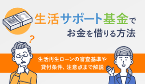 生活サポート基金でお金を借りる方法!審査基準や貸付条件、注意点まで解説
