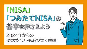 「NISA」「つみたてNISA」の基本を押さえよう 2024年からの変更ポイントもあわせて解説