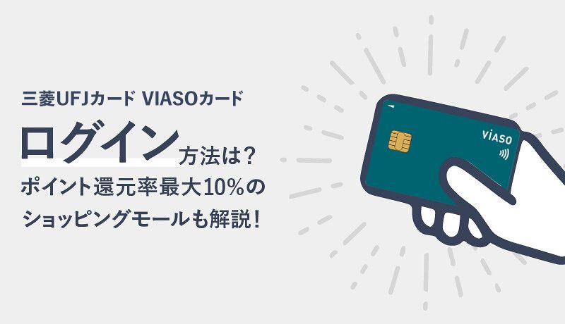 三菱UFJカード VIASOカードのログイン方法は？ポイント還元率最大10％のショッピングモールも解説！