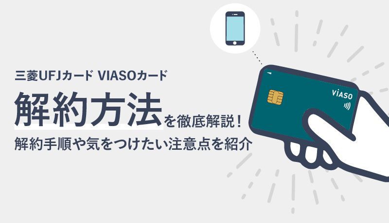 三菱UFJカード VIASOカードの解約方法を徹底解説！解約手順や気をつけたい6つの注意点を紹介