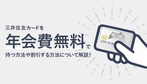 三井住友カードを年会費無料で持つ方法や割引する方法について徹底解説!